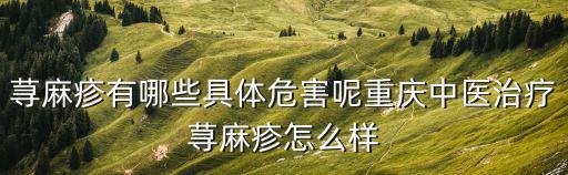 蕁麻疹有哪些具體危害呢重慶中醫治療蕁麻疹怎么樣