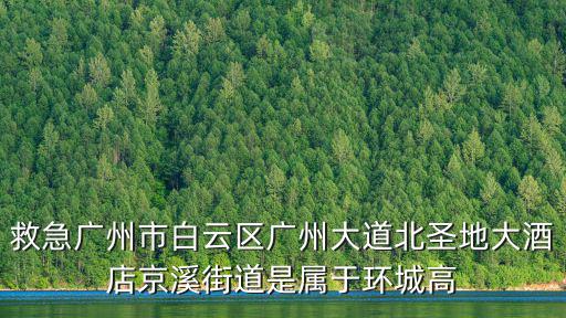 救急廣州市白云區廣州大道北圣地大酒店京溪街道是屬于環城高