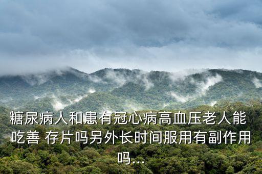 糖尿病人和患有冠心病高血壓老人能 吃善 存片嗎另外長時間服用有副作用嗎...