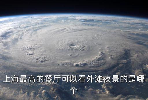 上海最高的餐廳可以看外灘夜景的是哪個