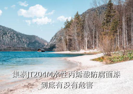集泰JT204M水性丙烯酸防腐面漆到底有沒有危害