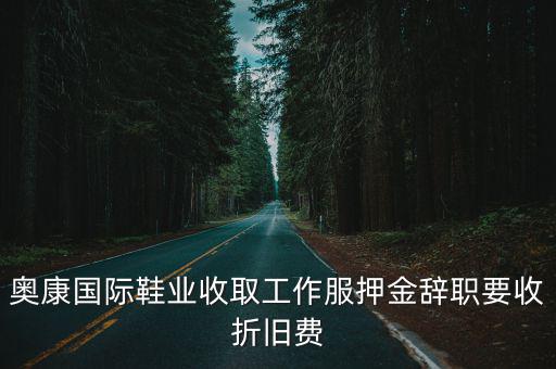 奧康國際鞋業收取工作服押金辭職要收折舊費