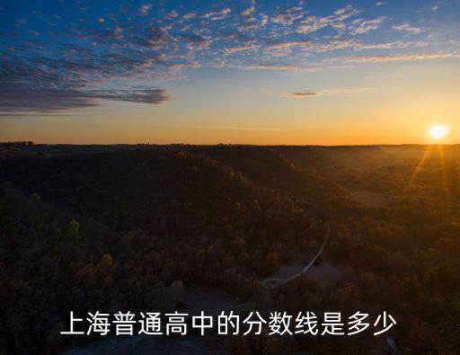 上海普通高中的分數線是多少