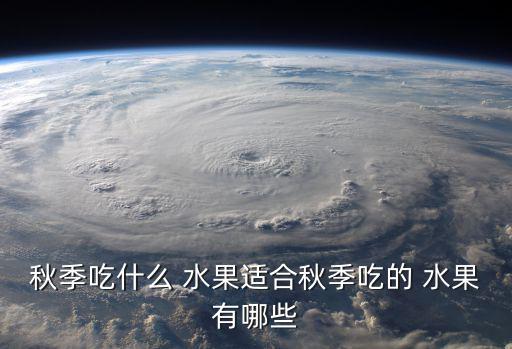 秋季吃什么 水果適合秋季吃的 水果有哪些