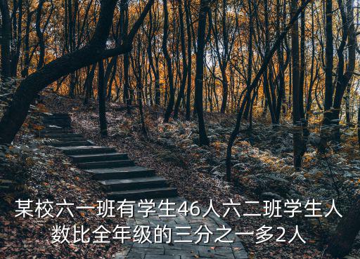 某校六一班有學生46人六二班學生人數比全年級的三分之一多2人