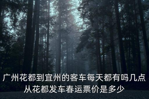 廣州花都到宜州的客車每天都有嗎幾點從花都發車春運票價是多少