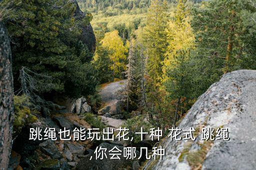  跳繩也能玩出花,十種 花式 跳繩,你會哪幾種