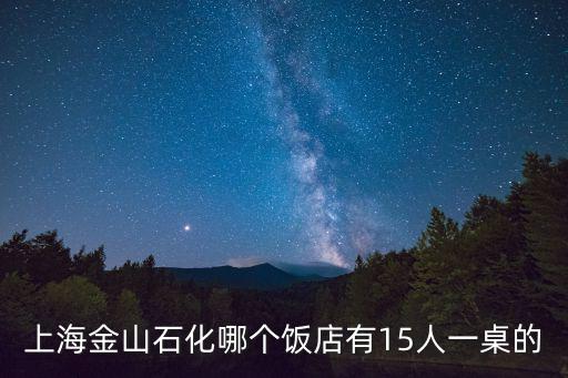 上海金山石化哪個飯店有15人一桌的