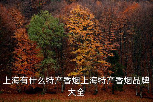 上海有什么特產香煙上海特產香煙品牌大全