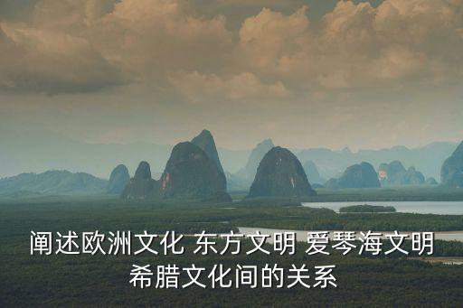 闡述歐洲文化 東方文明 愛(ài)琴海文明 希臘文化間的關(guān)系