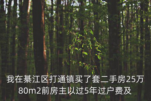 我在綦江區打通鎮買了套二手房25萬80m2前房主以過5年過戶費及