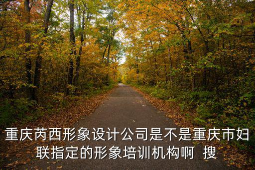 重慶芮西形象設計公司是不是重慶市婦聯指定的形象培訓機構啊  搜