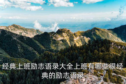 工作格言大全，經典上班勵志語錄大全上班有哪些很經典的勵志語錄