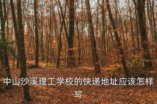 中山沙溪理工學校的快遞地址應該怎樣寫