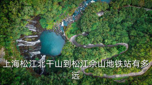 上海松江北干山到松江佘山地鐵站有多遠