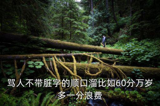 罵人不帶臟字的順口溜比如60分萬歲多一分浪費(fèi)