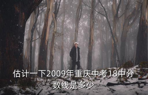 估計一下2009年重慶中考18中分數線是多少
