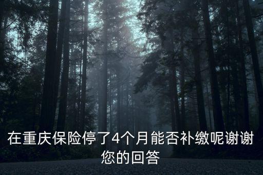在重慶保險停了4個月能否補繳呢謝謝您的回答