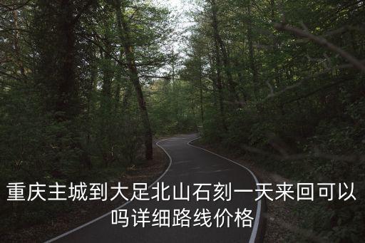 重慶主城到大足北山石刻一天來回可以嗎詳細(xì)路線價格