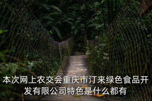 本次網(wǎng)上農(nóng)交會重慶市汀來綠色食品開發(fā)有限公司特色是什么都有