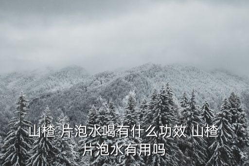山楂片泡水的功效,山楂消除積食促進消化三大保健功效