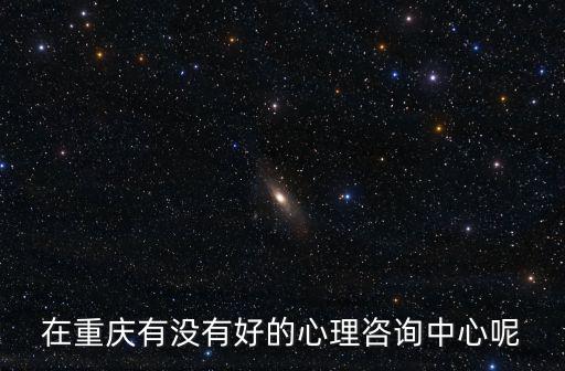 在重慶有沒有好的心理咨詢中心呢