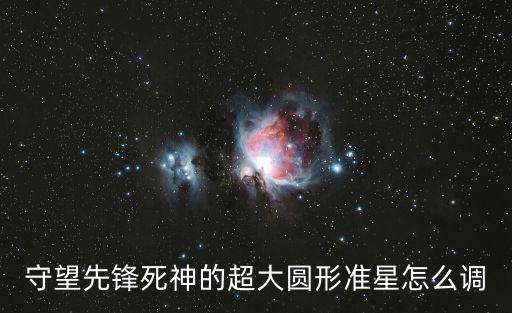 守望先鋒死神的超大圓形準星怎么調