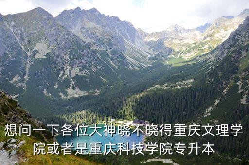 想問一下各位大神曉不曉得重慶文理學院或者是重慶科技學院專升本