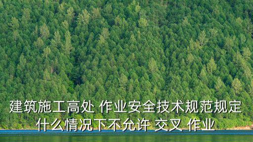 建筑施工高處 作業安全技術規范規定什么情況下不允許 交叉 作業