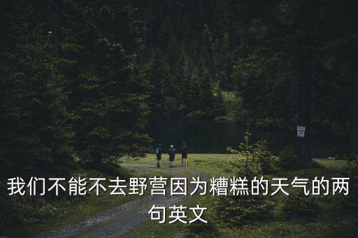野營的英文，我們不能不去野營因為糟糕的天氣的兩句英文