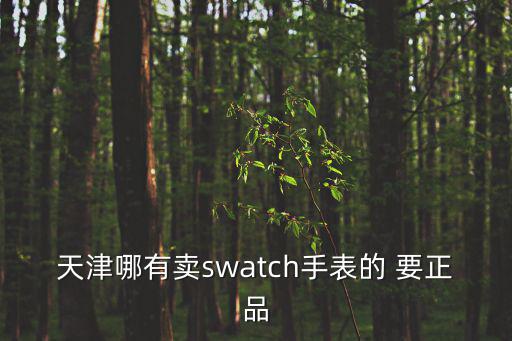 天津市斯沃琪專柜，天津哪有swatch手表的專柜啊