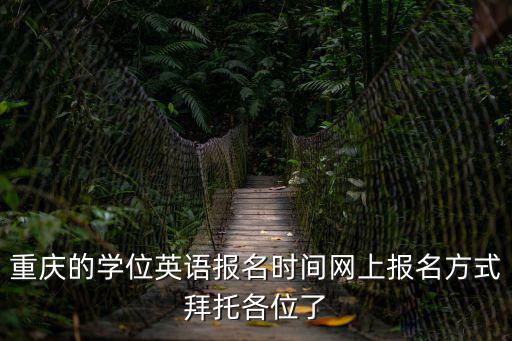 重慶的學位英語報名時間網上報名方式拜托各位了