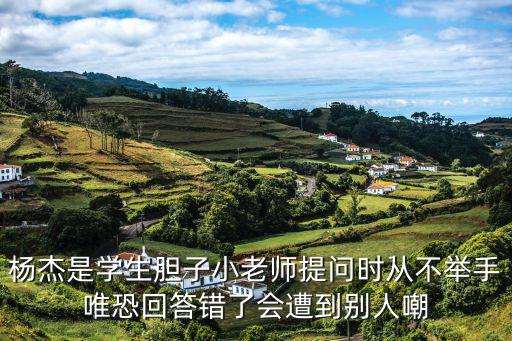 楊杰是學(xué)生膽子小老師提問時從不舉手唯恐回答錯了會遭到別人嘲