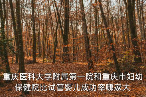 重慶醫科大學附屬第一院和重慶市婦幼保健院比試管嬰兒成功率哪家大