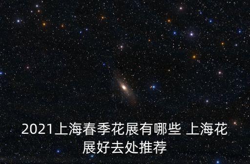 2021上海春季花展有哪些 上海花展好去處推薦