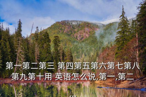 第一第二第三 第四第五第六第七第八第九第十用 英語怎么說,第一,第二...