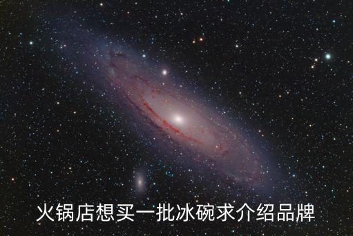 火鍋店想買一批冰碗求介紹品牌
