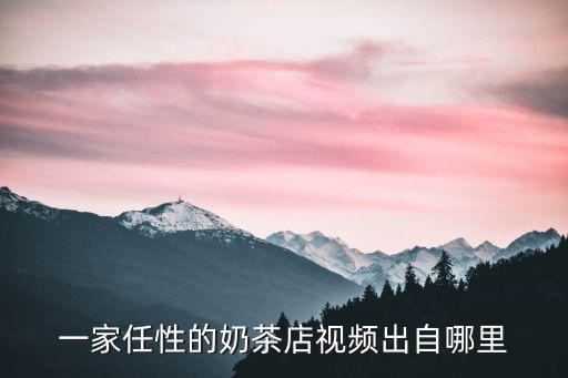 一家任性的奶茶店視頻出自哪里