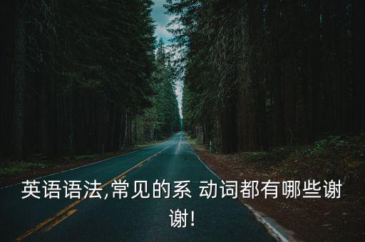 英語語法,常見的系 動詞都有哪些謝謝!