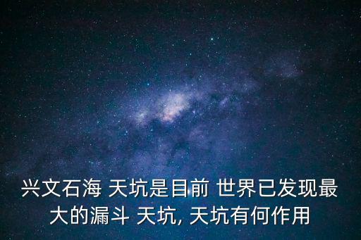 興文石海 天坑是目前 世界已發(fā)現(xiàn)最大的漏斗 天坑, 天坑有何作用