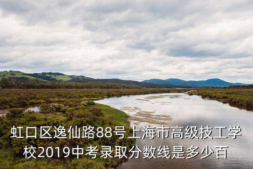 虹口區逸仙路88號上海市高級技工學校2019中考錄取分數線是多少百
