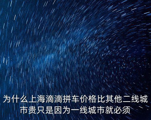 為什么上海滴滴拼車價(jià)格比其他二線城市貴只是因?yàn)橐痪€城市就必須