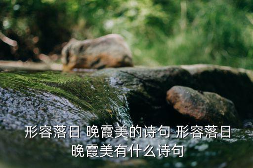 形容晚霞很美的古詩,第二集:碧水藏春