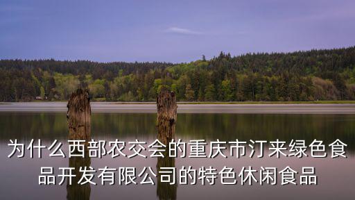 為什么西部農(nóng)交會的重慶市汀來綠色食品開發(fā)有限公司的特色休閑食品