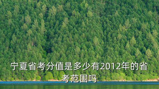 寧夏省考分值是多少有2012年的省考范圍嗎