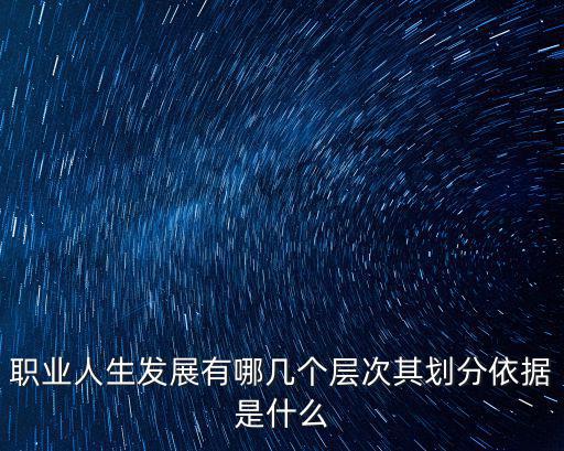 職業人生發展有哪幾個層次其劃分依據是什么