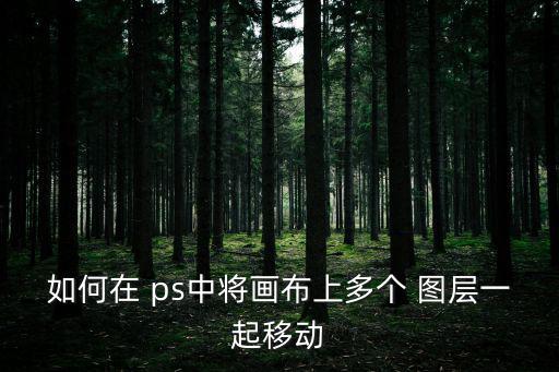 如何在 ps中將畫布上多個 圖層一起移動