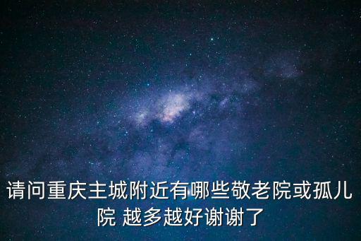 請問重慶主城附近有哪些敬老院或孤兒院 越多越好謝謝了