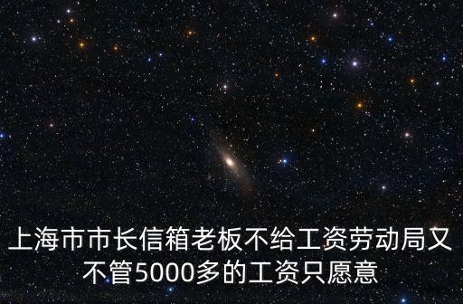 上海市市長信箱老板不給工資勞動局又不管5000多的工資只愿意