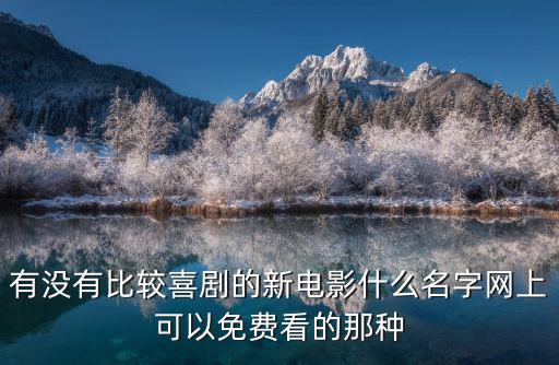 有沒有比較喜劇的新電影什么名字網上可以免費看的那種